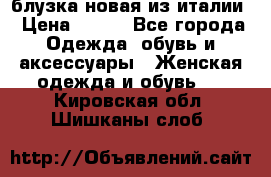 блузка новая из италии › Цена ­ 400 - Все города Одежда, обувь и аксессуары » Женская одежда и обувь   . Кировская обл.,Шишканы слоб.